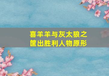 喜羊羊与灰太狼之筐出胜利人物原形