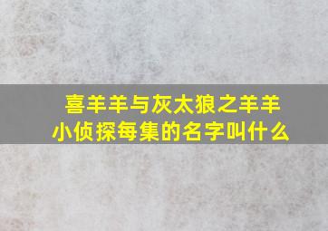 喜羊羊与灰太狼之羊羊小侦探每集的名字叫什么