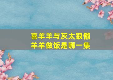 喜羊羊与灰太狼懒羊羊做饭是哪一集