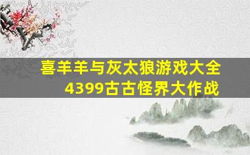 喜羊羊与灰太狼游戏大全4399古古怪界大作战