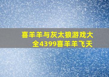 喜羊羊与灰太狼游戏大全4399喜羊羊飞天