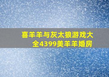 喜羊羊与灰太狼游戏大全4399美羊羊婚房