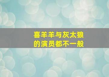 喜羊羊与灰太狼的演员都不一般