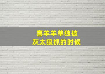 喜羊羊单独被灰太狼抓的时候