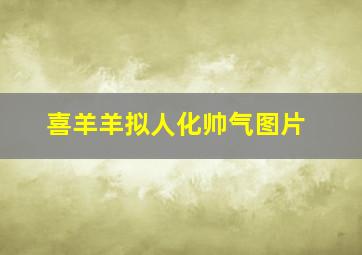 喜羊羊拟人化帅气图片