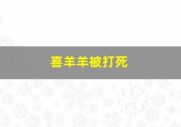 喜羊羊被打死