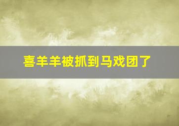 喜羊羊被抓到马戏团了