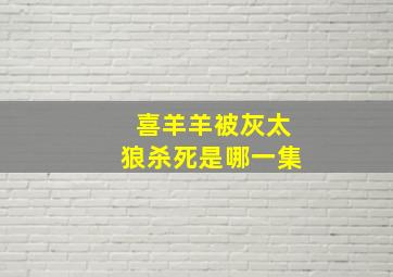 喜羊羊被灰太狼杀死是哪一集