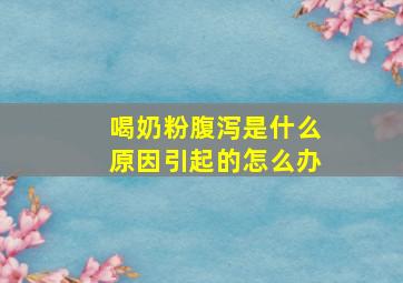 喝奶粉腹泻是什么原因引起的怎么办