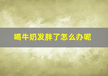 喝牛奶发胖了怎么办呢