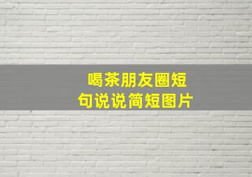 喝茶朋友圈短句说说简短图片