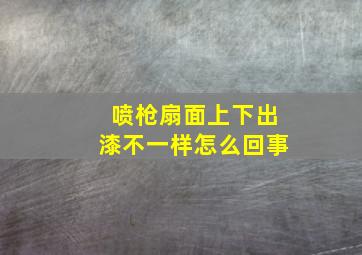 喷枪扇面上下出漆不一样怎么回事