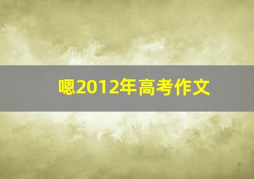 嗯2012年高考作文