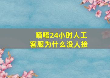 嘀嗒24小时人工客服为什么没人接