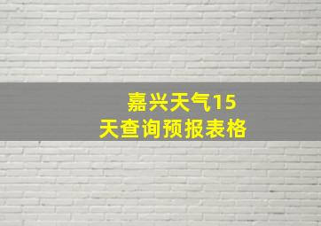 嘉兴天气15天查询预报表格