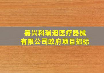 嘉兴科瑞迪医疗器械有限公司政府项目招标