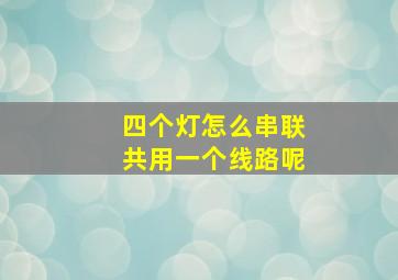 四个灯怎么串联共用一个线路呢