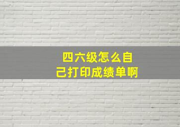 四六级怎么自己打印成绩单啊