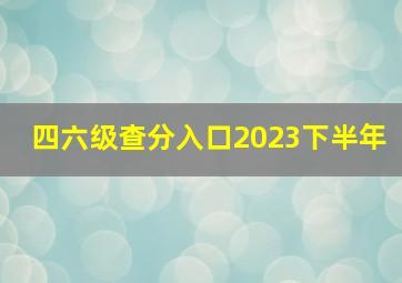 四六级查分入口2023下半年