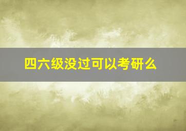 四六级没过可以考研么