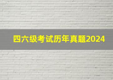 四六级考试历年真题2024