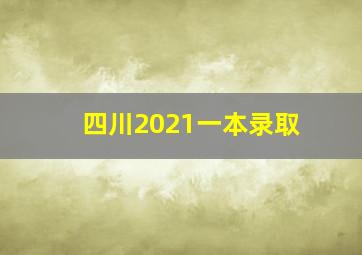 四川2021一本录取