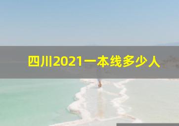 四川2021一本线多少人