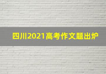 四川2021高考作文题出炉