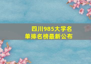 四川985大学名单排名榜最新公布