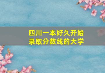 四川一本好久开始录取分数线的大学