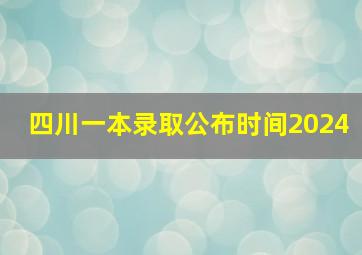 四川一本录取公布时间2024