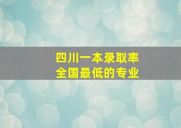 四川一本录取率全国最低的专业