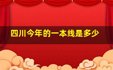 四川今年的一本线是多少