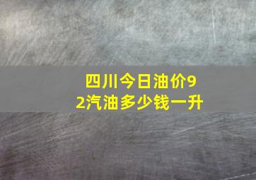 四川今日油价92汽油多少钱一升