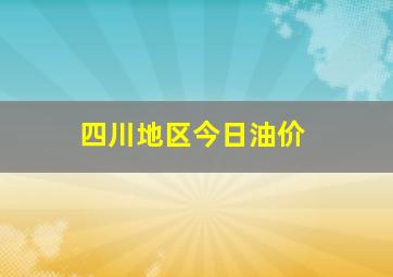 四川地区今日油价