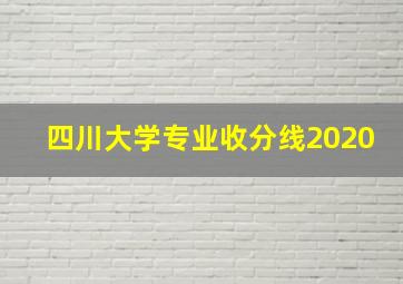 四川大学专业收分线2020