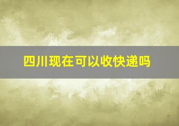 四川现在可以收快递吗