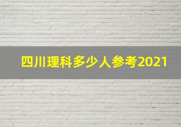 四川理科多少人参考2021