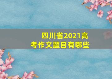 四川省2021高考作文题目有哪些