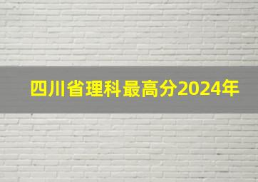 四川省理科最高分2024年