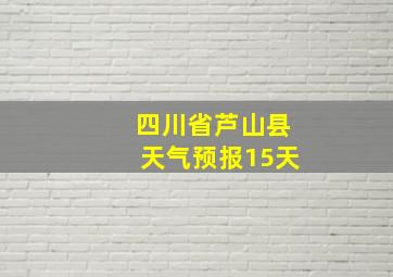 四川省芦山县天气预报15天