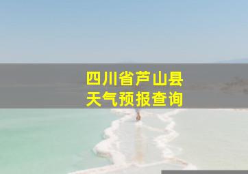 四川省芦山县天气预报查询