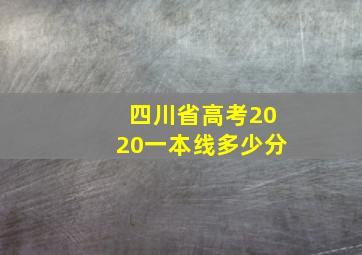 四川省高考2020一本线多少分