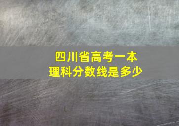 四川省高考一本理科分数线是多少