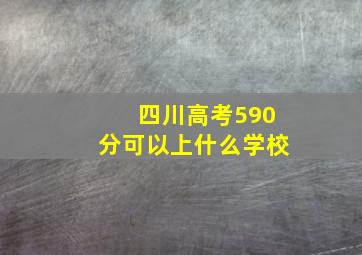 四川高考590分可以上什么学校