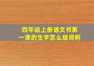 四年级上册语文书第一课的生字怎么组词啊