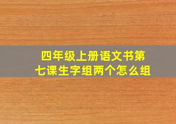 四年级上册语文书第七课生字组两个怎么组