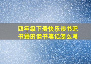 四年级下册快乐读书吧书籍的读书笔记怎么写