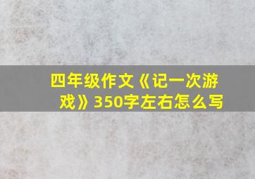 四年级作文《记一次游戏》350字左右怎么写