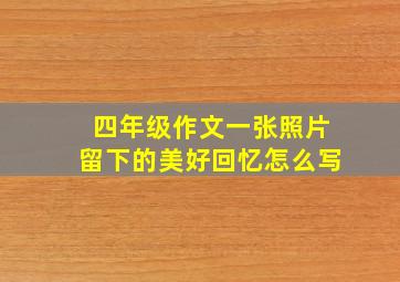 四年级作文一张照片留下的美好回忆怎么写